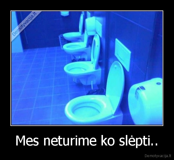 Mes neturime ko slėpti..