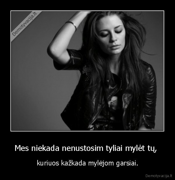 Mes niekada nenustosim tyliai mylėt tų, 