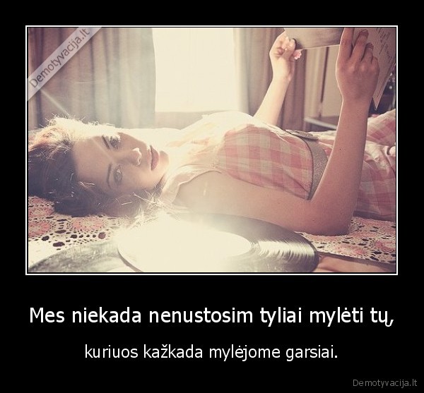 Mes niekada nenustosim tyliai mylėti tų,
