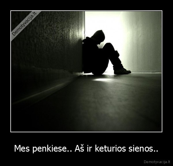 Mes penkiese.. Aš ir keturios sienos..