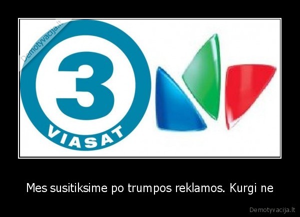 Mes susitiksime po trumpos reklamos. Kurgi ne