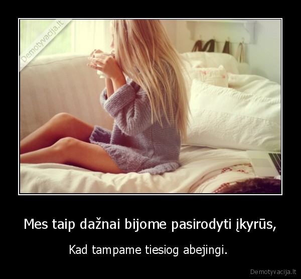 Mes taip dažnai bijome pasirodyti įkyrūs,