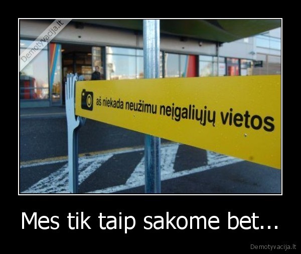 Mes tik taip sakome bet...