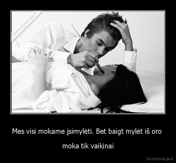 Mes visi mokame įsimylėti. Bet baigt mylėt iš oro 
