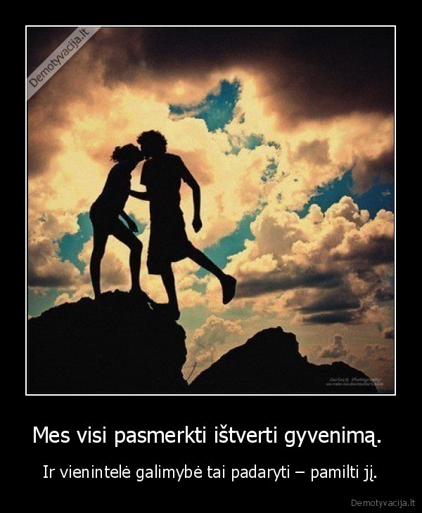 Mes visi pasmerkti ištverti gyvenimą. 