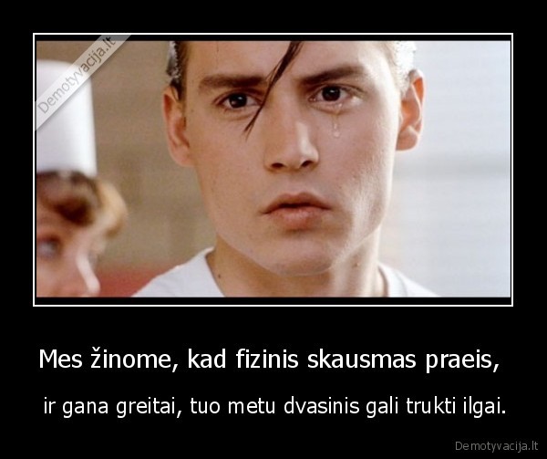 Mes žinome, kad fizinis skausmas praeis, 