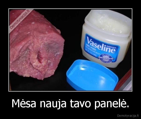 Mėsa nauja tavo panelė.