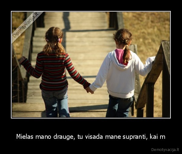 Mielas mano drauge, tu visada mane supranti, kai m