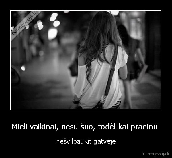 Mieli vaikinai, nesu šuo, todėl kai praeinu 