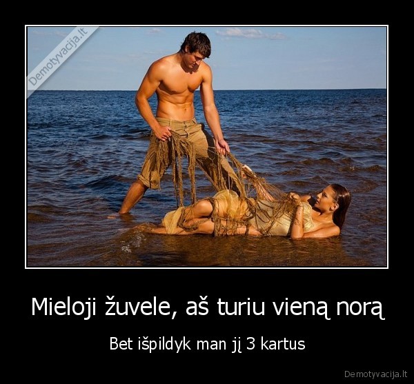 Mieloji žuvele, aš turiu vieną norą