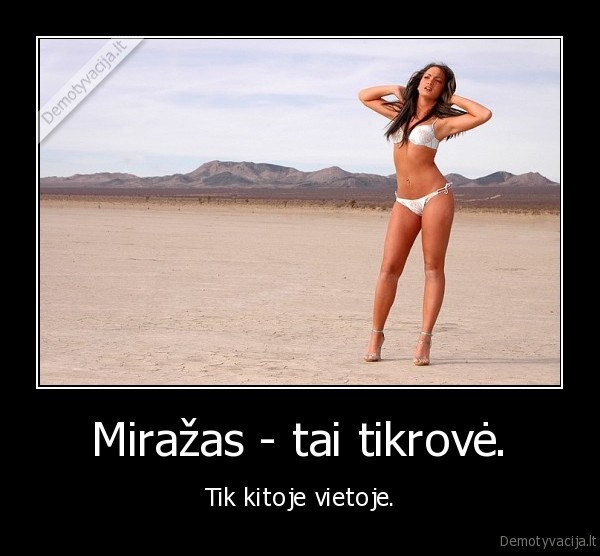 Miražas - tai tikrovė.