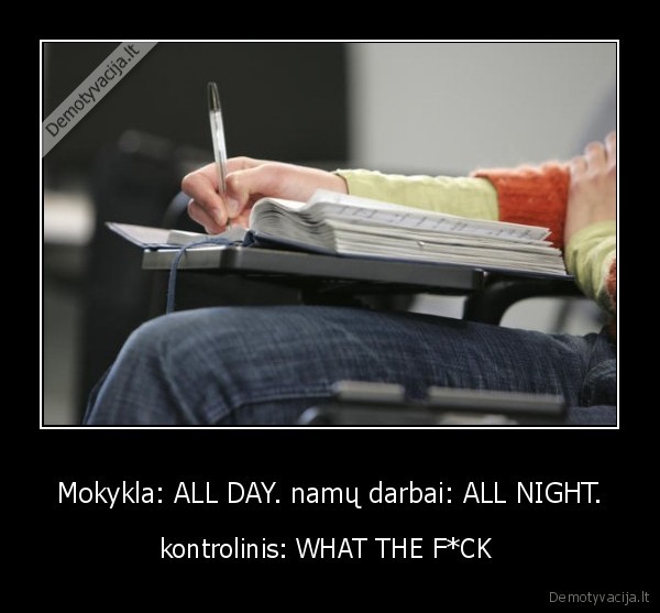Mokykla: ALL DAY. namų darbai: ALL NIGHT.