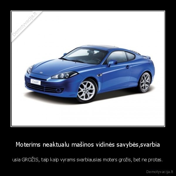 Moterims neaktualu mašinos vidinės savybės,svarbia