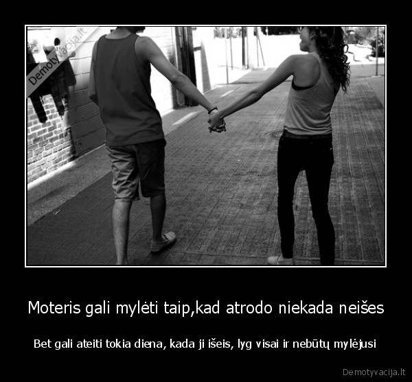 Moteris gali mylėti taip,kad atrodo niekada neišes