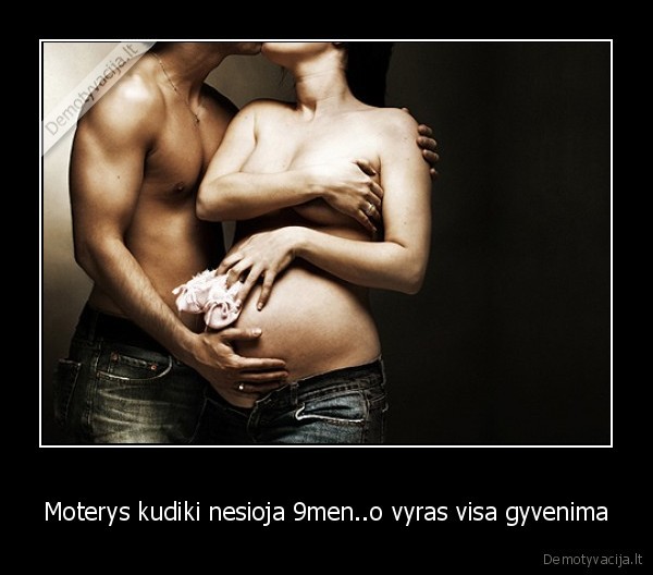 Moterys kudiki nesioja 9men..o vyras visa gyvenima