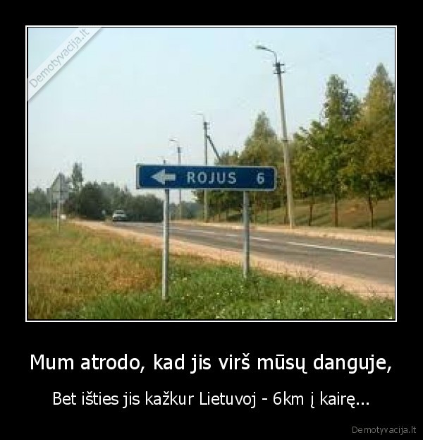 Mum atrodo, kad jis virš mūsų danguje,