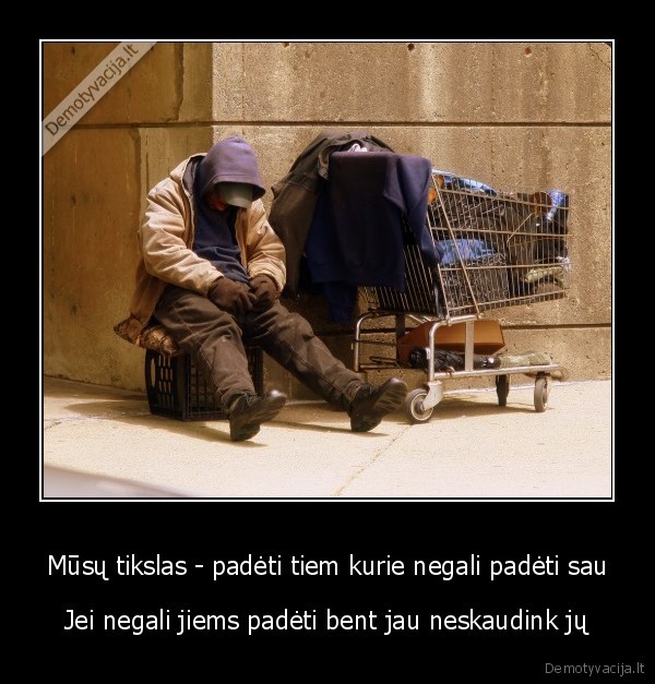 Mūsų tikslas - padėti tiem kurie negali padėti sau