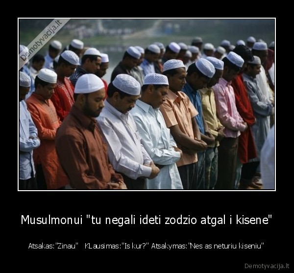 Musulmonui &quot;tu negali ideti zodzio atgal i kisene&quot;
