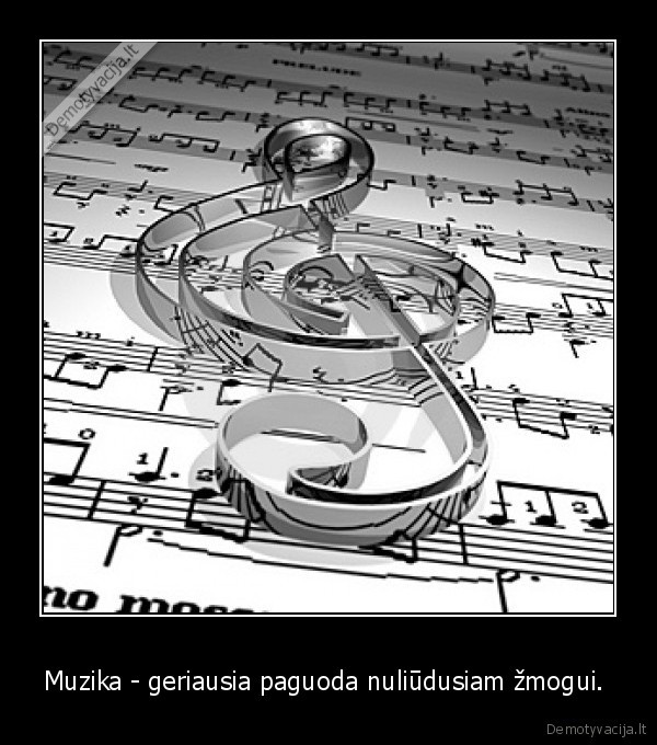 Muzika - geriausia paguoda nuliūdusiam žmogui. 