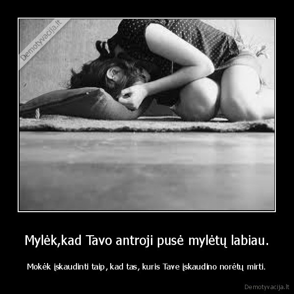Mylėk,kad Tavo antroji pusė mylėtų labiau.