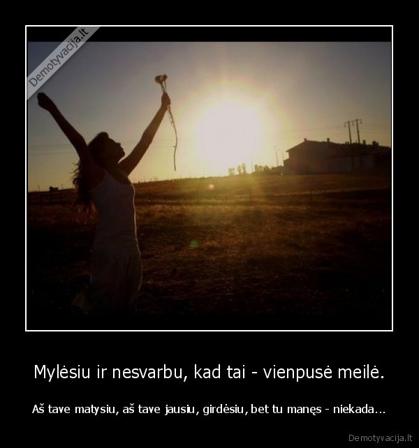 Mylėsiu ir nesvarbu, kad tai - vienpusė meilė.
