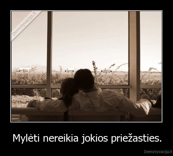 Mylėti nereikia jokios priežasties.
