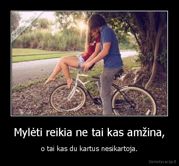 Mylėti reikia ne tai kas amžina,