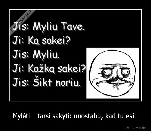 Mylėti – tarsi sakyti: nuostabu, kad tu esi. 