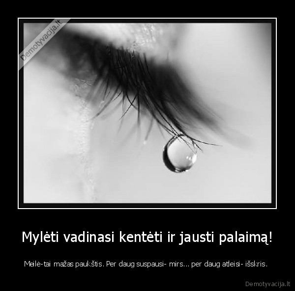 Mylėti vadinasi kentėti ir jausti palaimą!