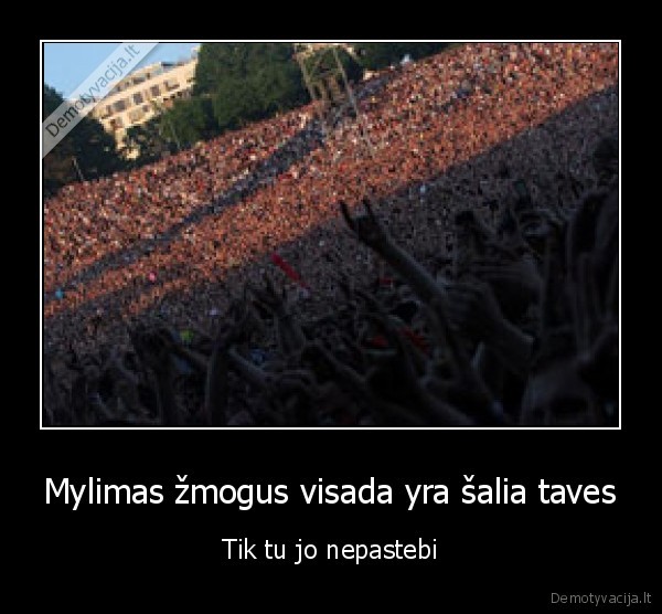 Mylimas žmogus visada yra šalia taves