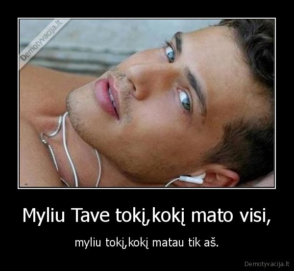 Myliu Tave tokį,kokį mato visi,