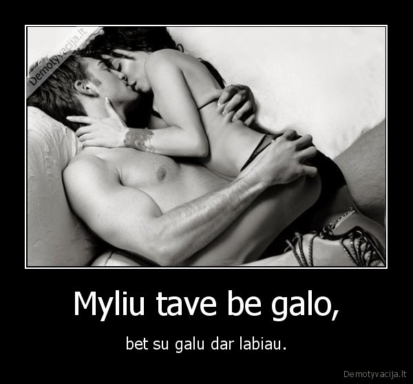 Myliu tave be galo,