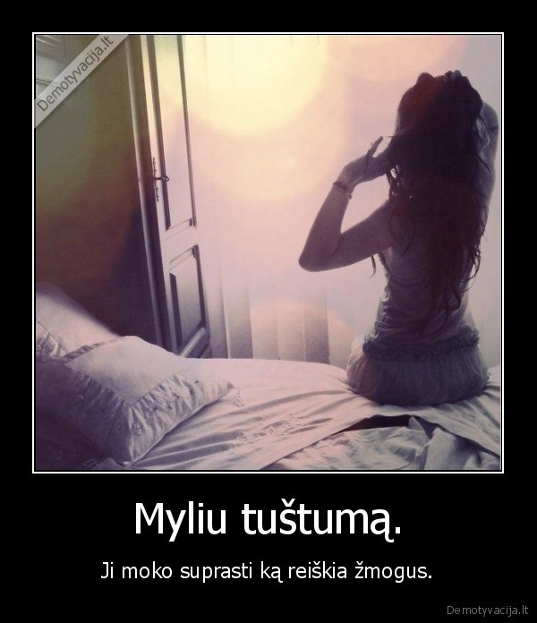 Myliu tuštumą.