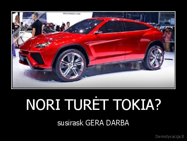 NORI TURĖT TOKIA?