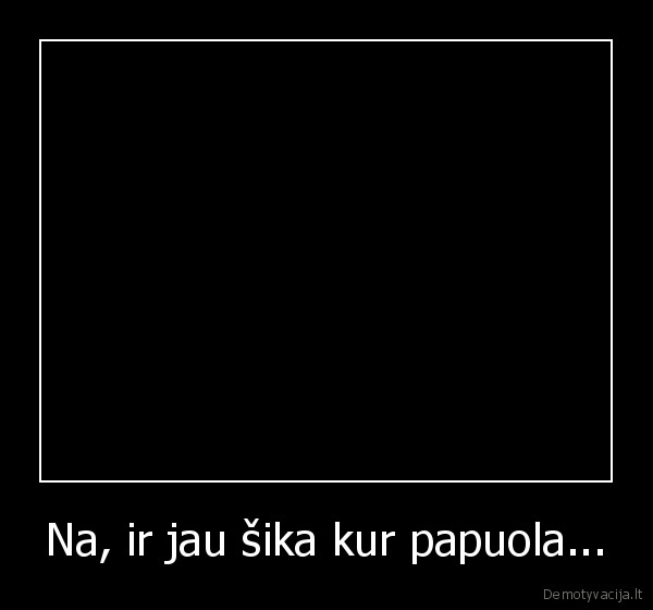 Na, ir jau šika kur papuola...