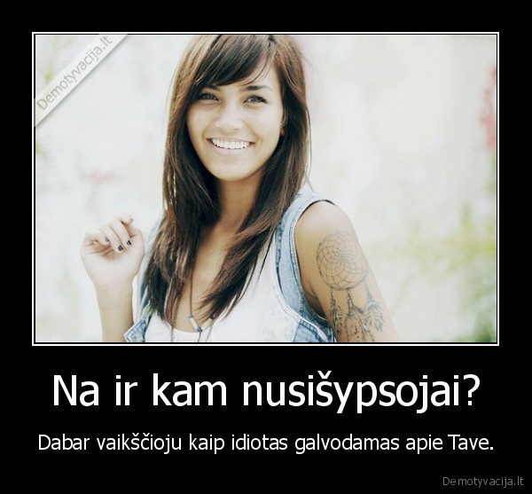 Na ir kam nusišypsojai?