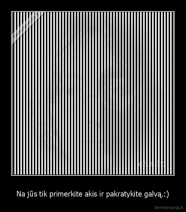 Na jūs tik primerkite akis ir pakratykite galvą.:)