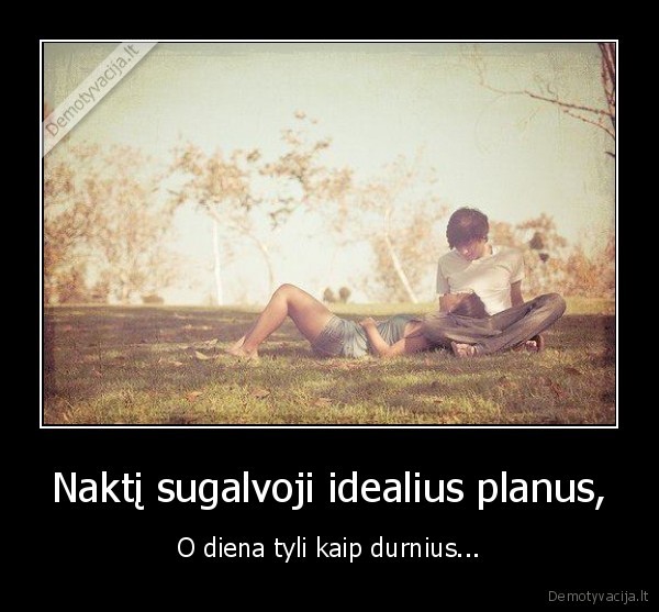 Naktį sugalvoji idealius planus,