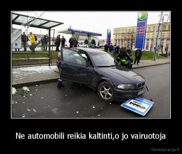 Ne automobili reikia kaltinti,o jo vairuotoja
