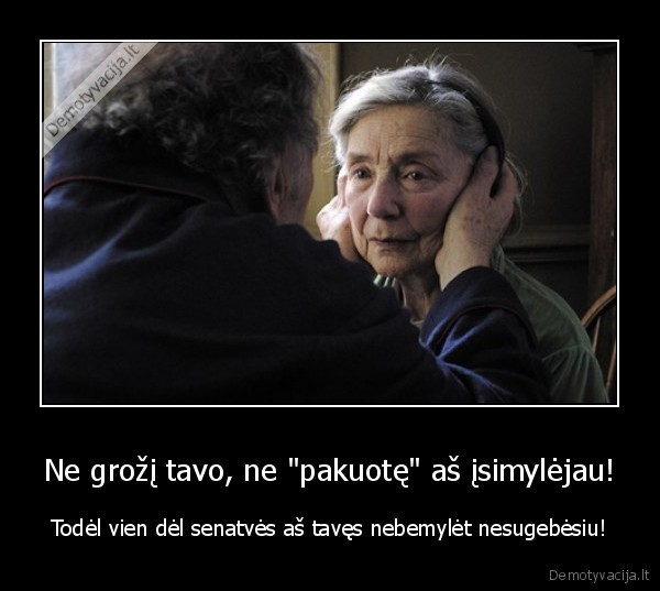 Ne grožį tavo, ne &quot;pakuotę&quot; aš įsimylėjau!