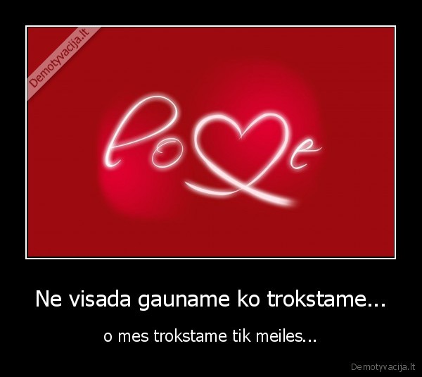 Ne visada gauname ko trokstame...