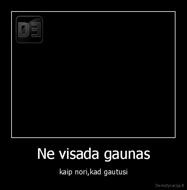 Ne visada gaunas
