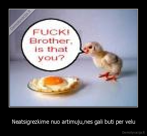 Neatsigrezkime nuo artimuju,nes gali buti per velu