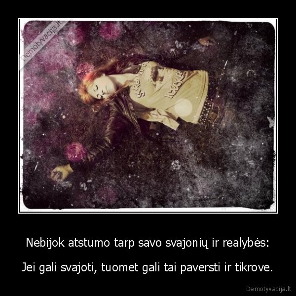Nebijok atstumo tarp savo svajonių ir realybės: