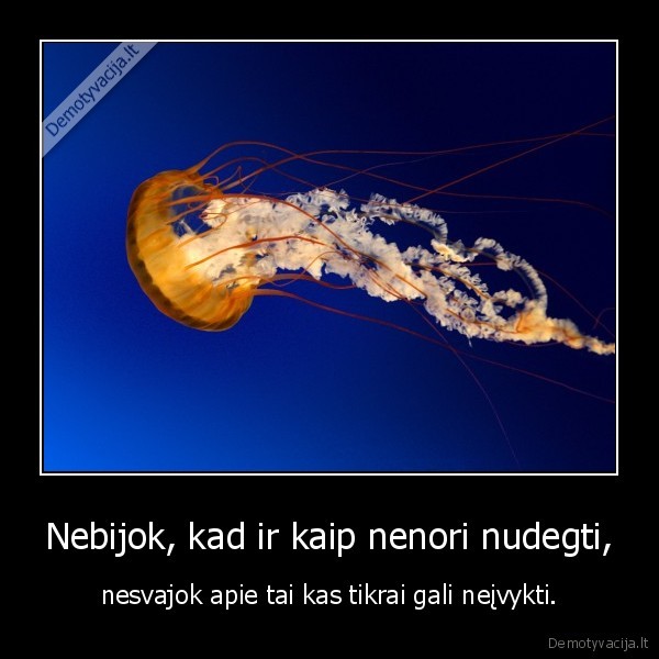 Nebijok, kad ir kaip nenori nudegti,