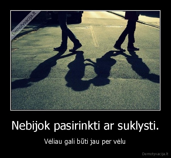 Nebijok pasirinkti ar suklysti.