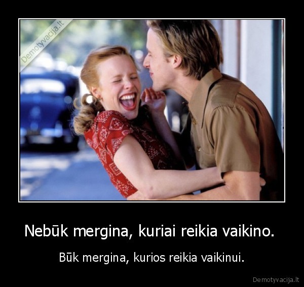 Nebūk mergina, kuriai reikia vaikino. 