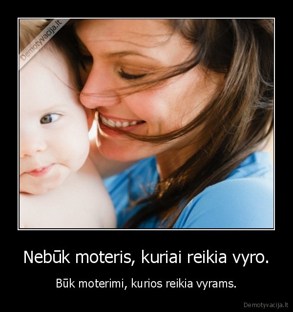 Nebūk moteris, kuriai reikia vyro.