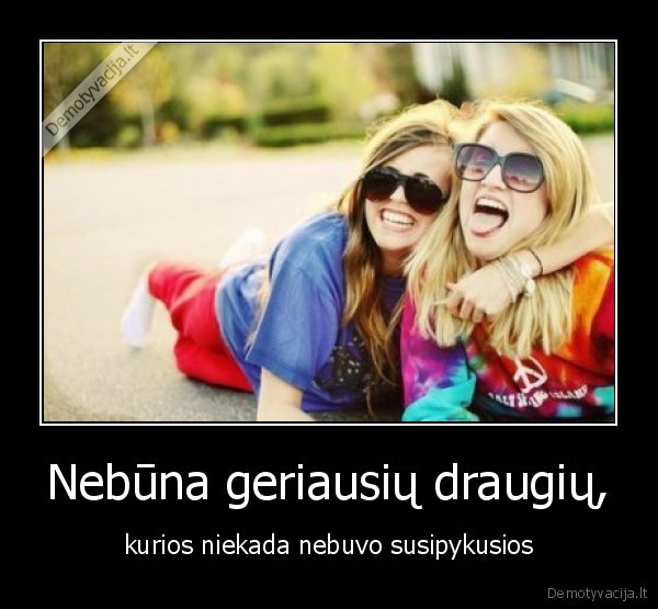 Nebūna geriausių draugių,