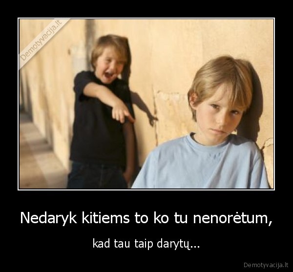 Nedaryk kitiems to ko tu nenorėtum,